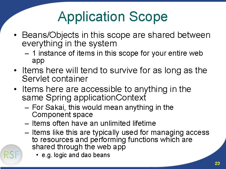 Application Scope • Beans/Objects in this scope are shared between everything in the system