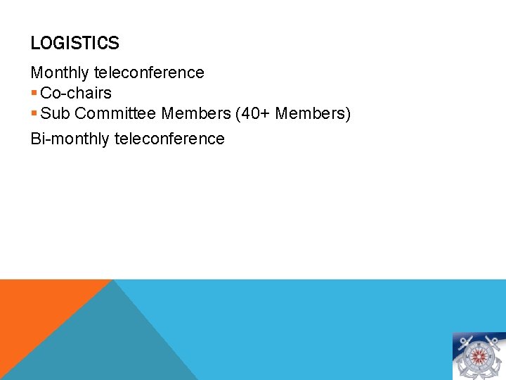 LOGISTICS Monthly teleconference § Co-chairs § Sub Committee Members (40+ Members) Bi-monthly teleconference 