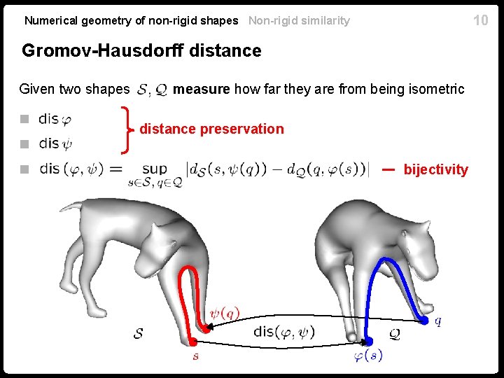 10 Numerical geometry of non-rigid shapes Non-rigid similarity Gromov-Hausdorff distance Given two shapes n. 10 Numerical geometry of non-rigid shapes Non-rigid similarity Gromov-Hausdorff distance Given two shapes n.