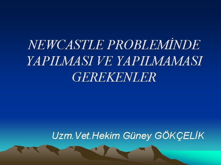 NEWCASTLE PROBLEMİNDE YAPILMASI VE YAPILMAMASI GEREKENLER Uzm. Vet. Hekim Güney GÖKÇELİK 