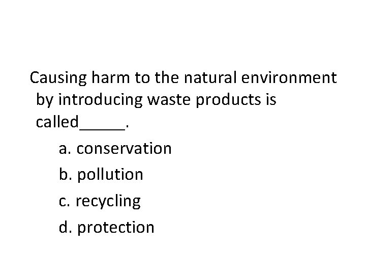 Causing harm to the natural environment by introducing waste products is called_____. a. conservation