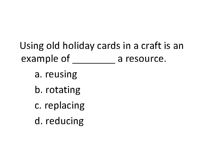 Using old holiday cards in a craft is an example of ____ a resource.