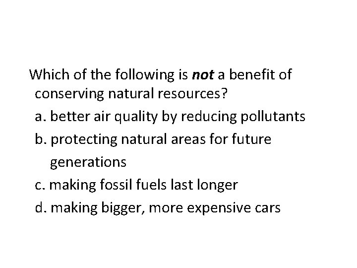 Which of the following is not a benefit of conserving natural resources? a. better