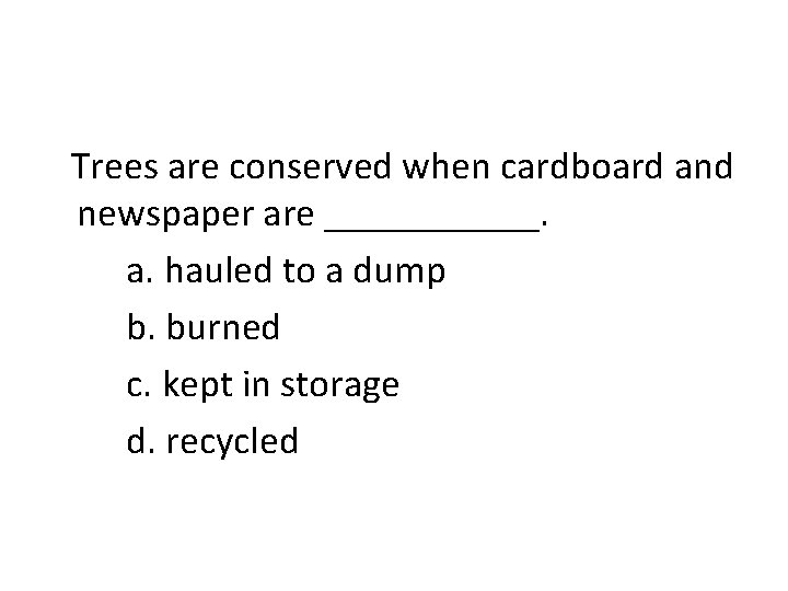 Trees are conserved when cardboard and newspaper are ______. a. hauled to a dump