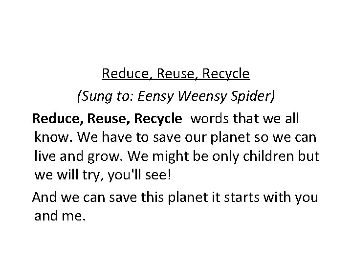 Reduce, Reuse, Recycle (Sung to: Eensy Weensy Spider) Reduce, Reuse, Recycle words that we