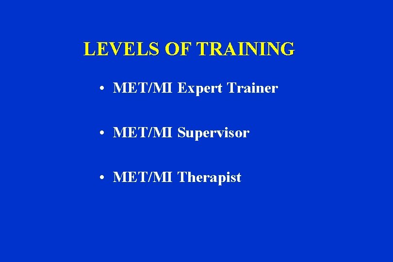 LEVELS OF TRAINING • MET/MI Expert Trainer • MET/MI Supervisor • MET/MI Therapist 