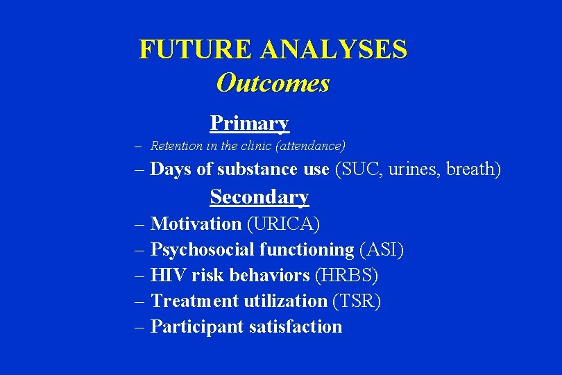 FUTURE ANALYSES Outcomes Primary – Retention in the clinic (attendance) – Days of substance