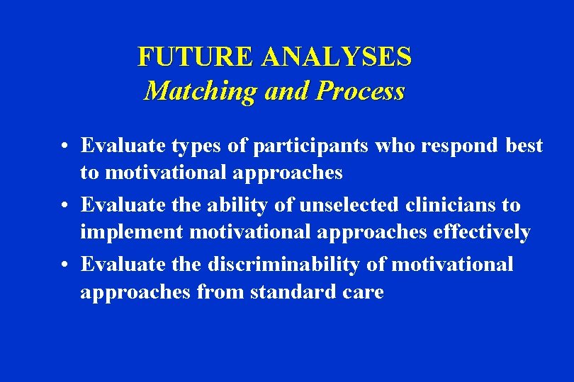 FUTURE ANALYSES Matching and Process • Evaluate types of participants who respond best to