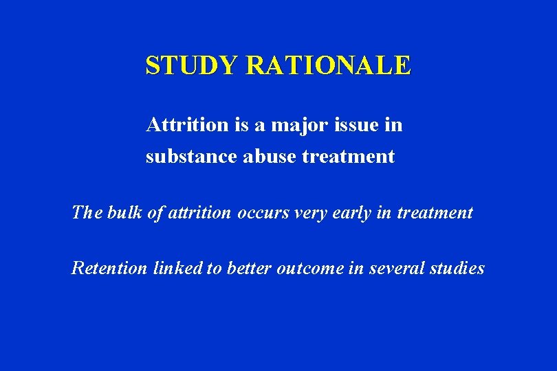 STUDY RATIONALE Attrition is a major issue in substance abuse treatment The bulk of