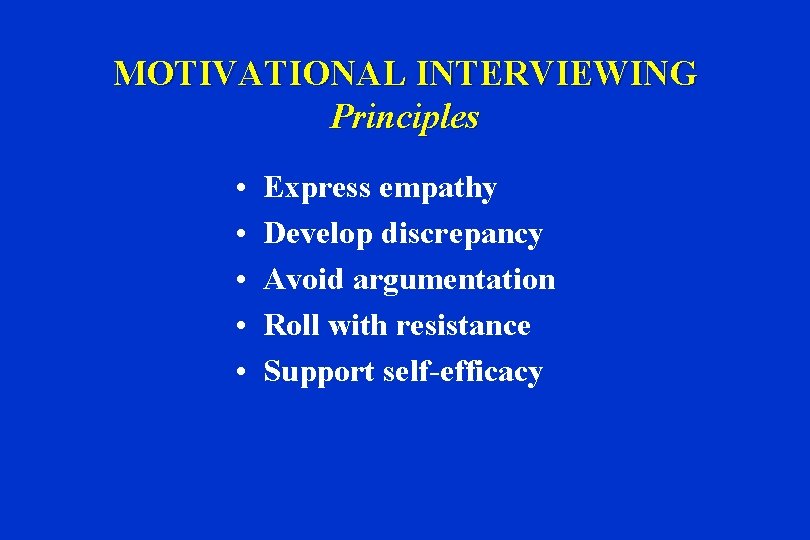 MOTIVATIONAL INTERVIEWING Principles • • • Express empathy Develop discrepancy Avoid argumentation Roll with