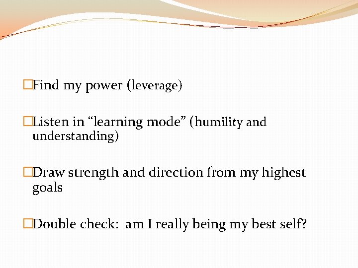 �Find my power (leverage) �Listen in “learning mode” (humility and understanding) �Draw strength and