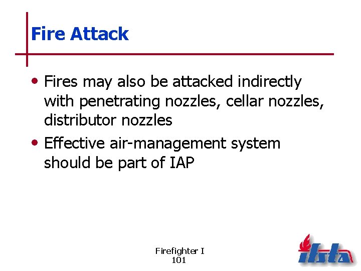 Fire Attack • Fires may also be attacked indirectly with penetrating nozzles, cellar nozzles,
