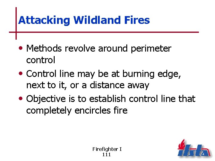Attacking Wildland Fires • Methods revolve around perimeter control • Control line may be