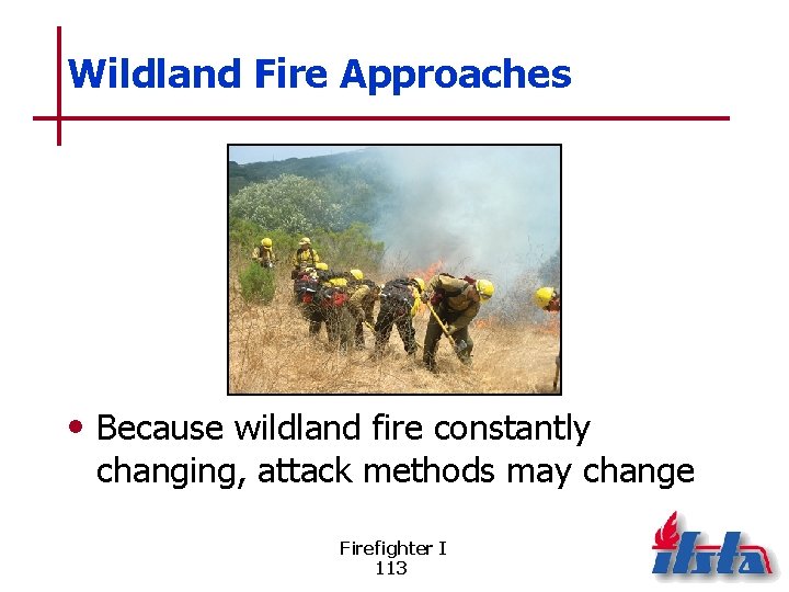 Wildland Fire Approaches • Because wildland fire constantly changing, attack methods may change Firefighter