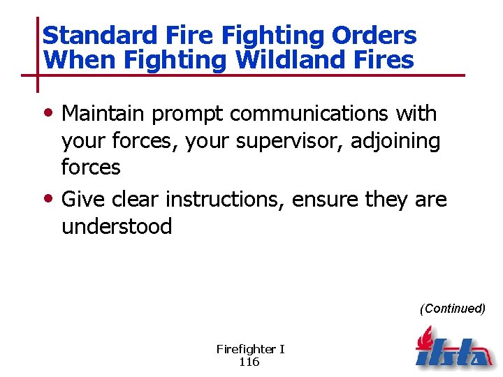 Standard Fire Fighting Orders When Fighting Wildland Fires • Maintain prompt communications with your