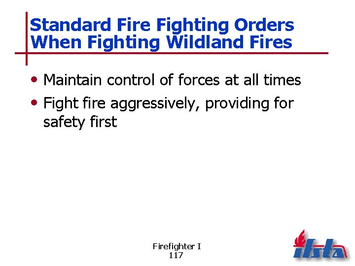Standard Fire Fighting Orders When Fighting Wildland Fires • Maintain control of forces at