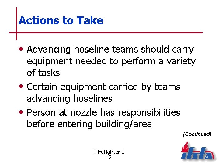 Actions to Take • Advancing hoseline teams should carry equipment needed to perform a