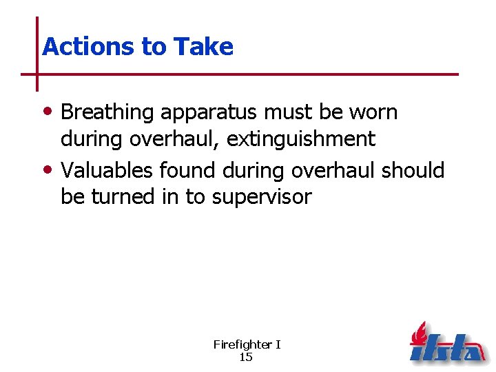 Actions to Take • Breathing apparatus must be worn during overhaul, extinguishment • Valuables