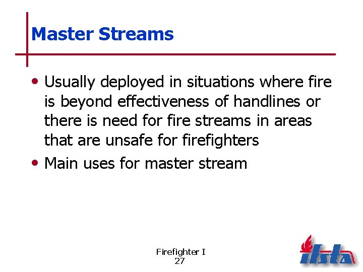 Master Streams • Usually deployed in situations where fire is beyond effectiveness of handlines