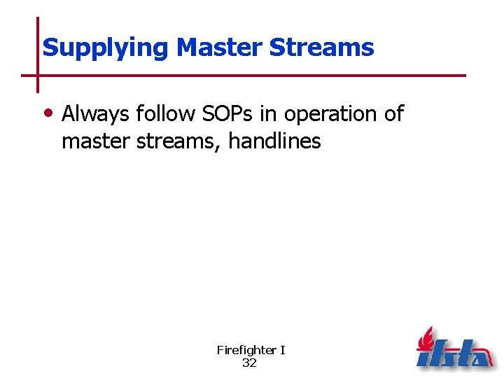 Supplying Master Streams • Always follow SOPs in operation of master streams, handlines Firefighter