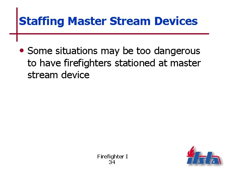 Staffing Master Stream Devices • Some situations may be too dangerous to have firefighters