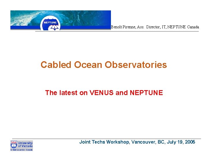 Benoît Pirenne, Ass. Director, IT, NEPTUNE Canada Cabled Ocean Observatories The latest on VENUS