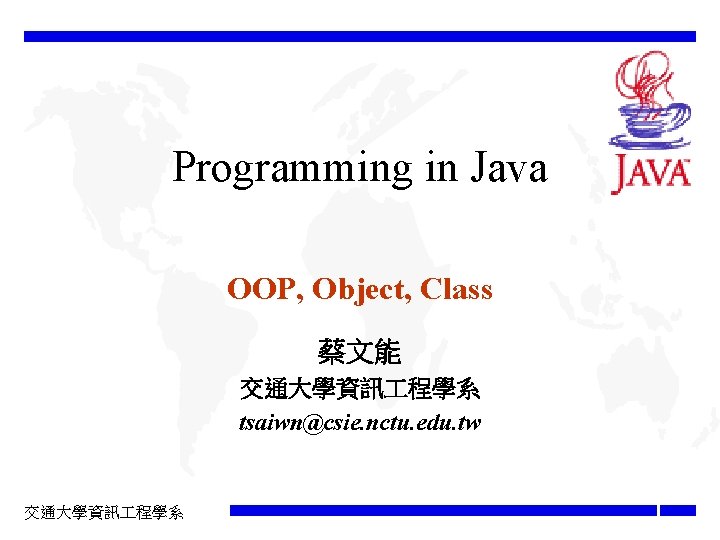 Programming in Java OOP, Object, Class 蔡文能 交通大學資訊 程學系 tsaiwn@csie. nctu. edu. tw 交通大學資訊