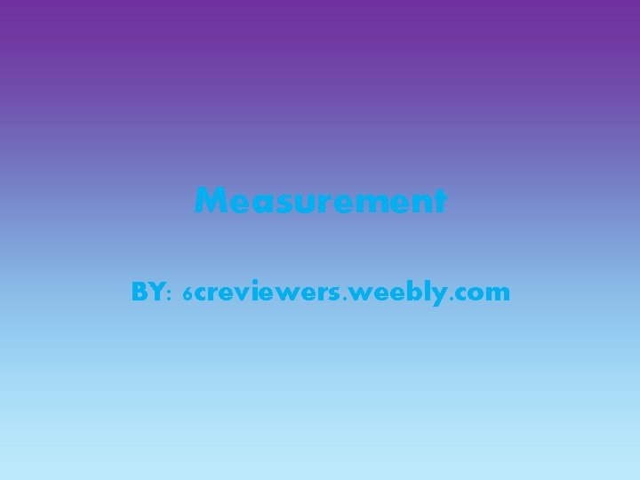 Measurement BY: 6 creviewers. weebly. com 