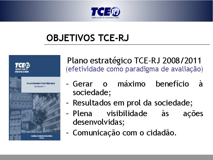 OBJETIVOS TCE-RJ Plano estratégico TCE-RJ 2008/2011 (efetividade como paradigma de avaliação) – Gerar o