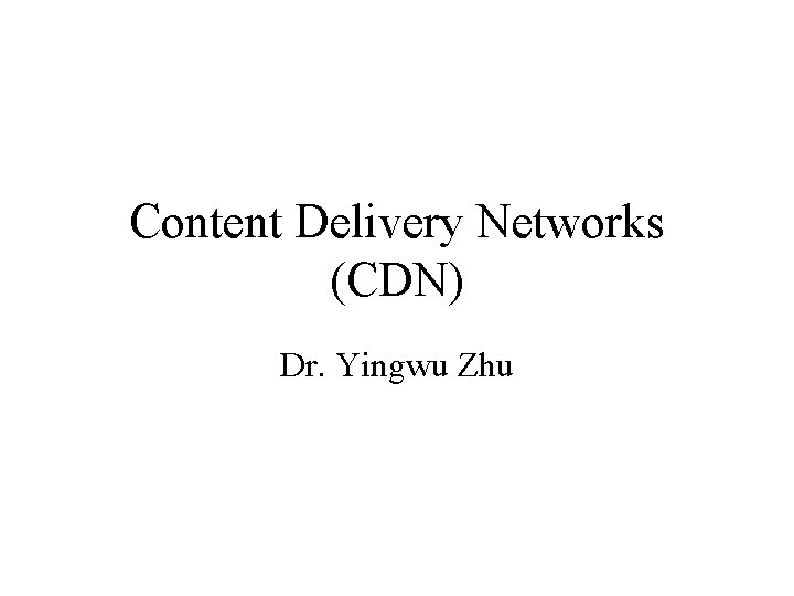 Content Delivery Networks (CDN) Dr. Yingwu Zhu 