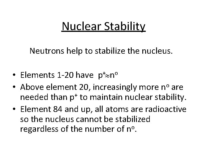 Nuclear Stability Neutrons help to stabilize the nucleus. • Elements 1 -20 have p+ Nuclear Stability Neutrons help to stabilize the nucleus. • Elements 1 -20 have p+