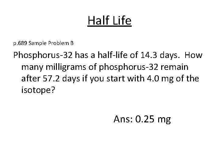 Half Life p. 689 Sample Problem B Phosphorus-32 has a half-life of 14. 3 Half Life p. 689 Sample Problem B Phosphorus-32 has a half-life of 14. 3