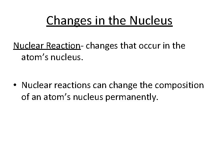 Changes in the Nucleus Nuclear Reaction- changes that occur in the atom’s nucleus. • Changes in the Nucleus Nuclear Reaction- changes that occur in the atom’s nucleus. •