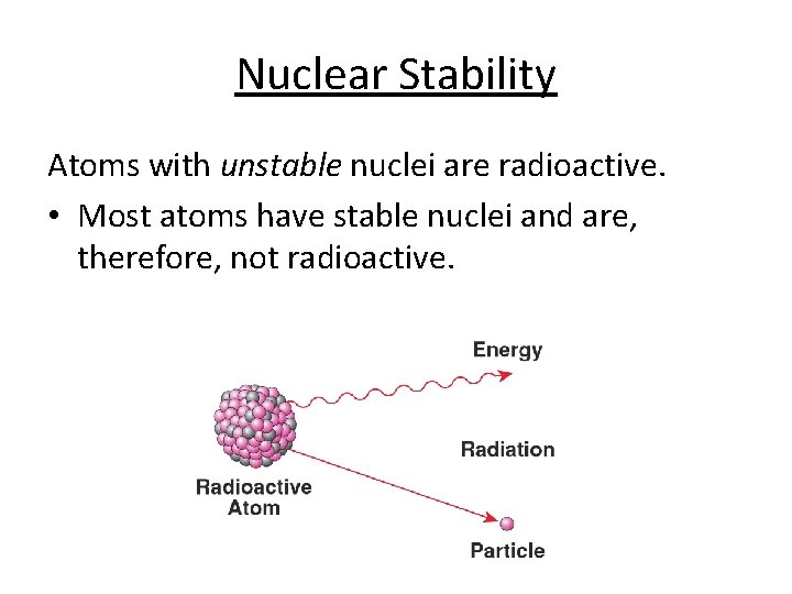 Nuclear Stability Atoms with unstable nuclei are radioactive. • Most atoms have stable nuclei Nuclear Stability Atoms with unstable nuclei are radioactive. • Most atoms have stable nuclei