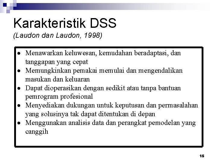 Karakteristik DSS (Laudon dan Laudon, 1998) Menawarkan keluwesan, kemudahan beradaptasi, dan tanggapan yang cepat Karakteristik DSS (Laudon dan Laudon, 1998) Menawarkan keluwesan, kemudahan beradaptasi, dan tanggapan yang cepat