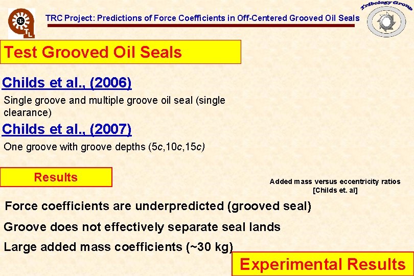 TRC Project: Predictions of Force Coefficients in Off-Centered Grooved Oil Seals Test Grooved Oil TRC Project: Predictions of Force Coefficients in Off-Centered Grooved Oil Seals Test Grooved Oil
