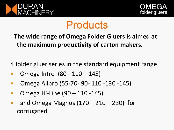 Products The wide range of Omega Folder Gluers is aimed at the maximum productivity Products The wide range of Omega Folder Gluers is aimed at the maximum productivity