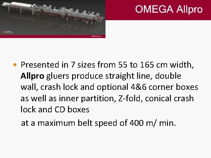 • Presented in 7 sizes from 55 to 165 cm width, Allpro gluers • Presented in 7 sizes from 55 to 165 cm width, Allpro gluers