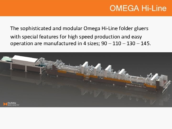The sophisticated and modular Omega Hi-Line folder gluers with special features for high speed The sophisticated and modular Omega Hi-Line folder gluers with special features for high speed