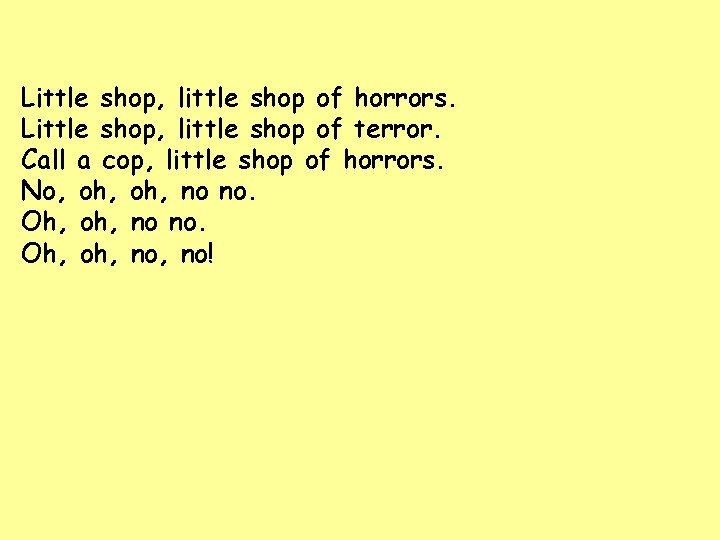 Little shop, little shop of horrors. Little shop, little shop of terror. Call a