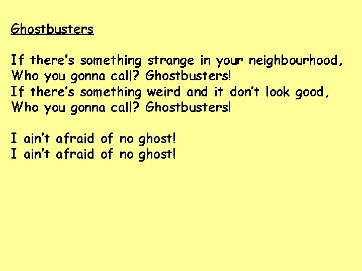 Ghostbusters If there’s something strange in your neighbourhood, Who you gonna call? Ghostbusters! If