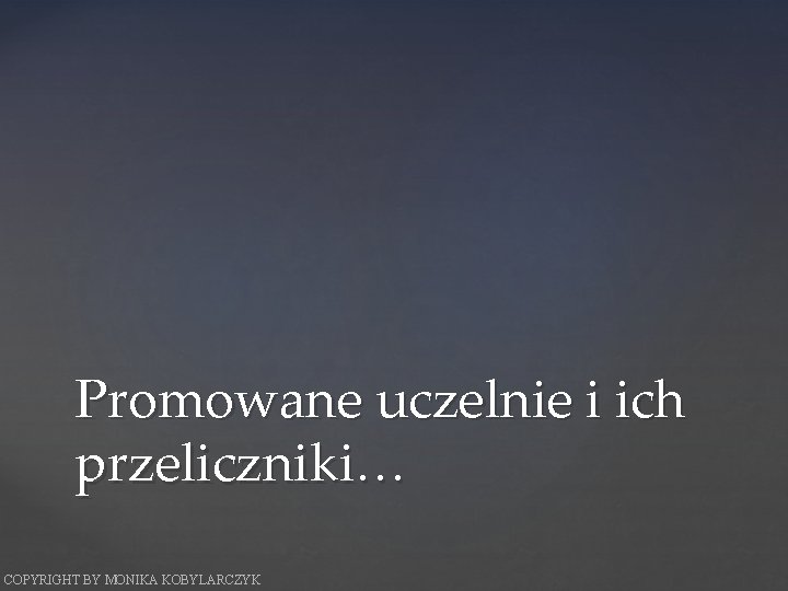 Promowane uczelnie i ich przeliczniki… COPYRIGHT BY MONIKA KOBYLARCZYK 