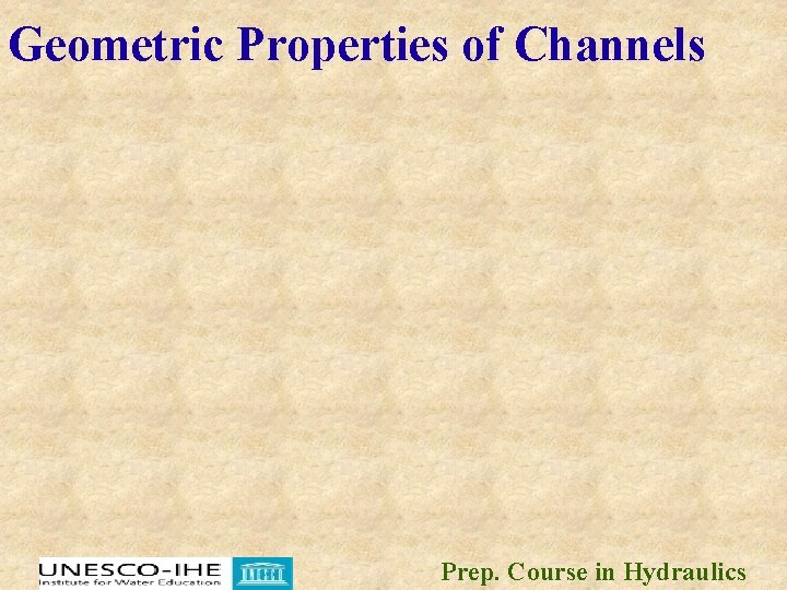 Geometric Properties of Channels Prep. Course in Hydraulics 