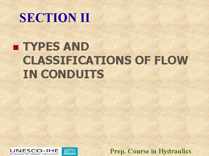 SECTION II n TYPES AND CLASSIFICATIONS OF FLOW IN CONDUITS Prep. Course in Hydraulics