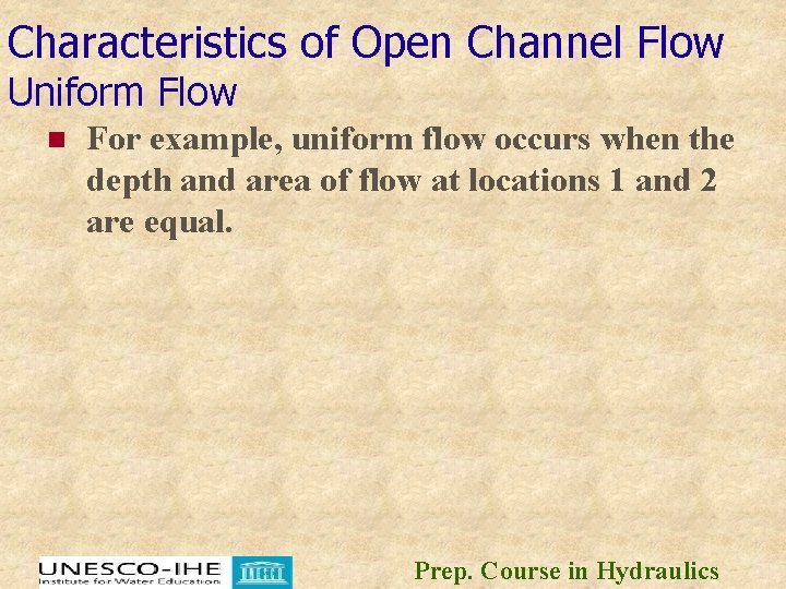 Characteristics of Open Channel Flow Uniform Flow n For example, uniform flow occurs when