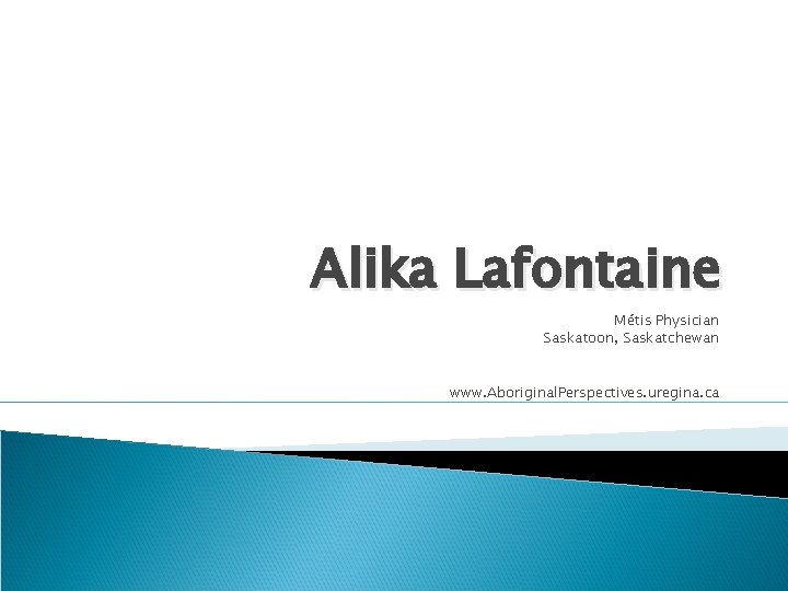 Alika Lafontaine Métis Physician Saskatoon, Saskatchewan www. Aboriginal. Perspectives. uregina. ca 