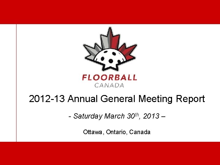 2012 -13 Annual General Meeting Report - Saturday March 30 th, 2013 – Ottawa,