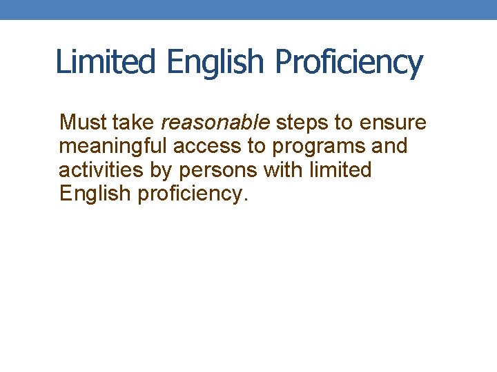 Limited English Proficiency Must take reasonable steps to ensure meaningful access to programs and