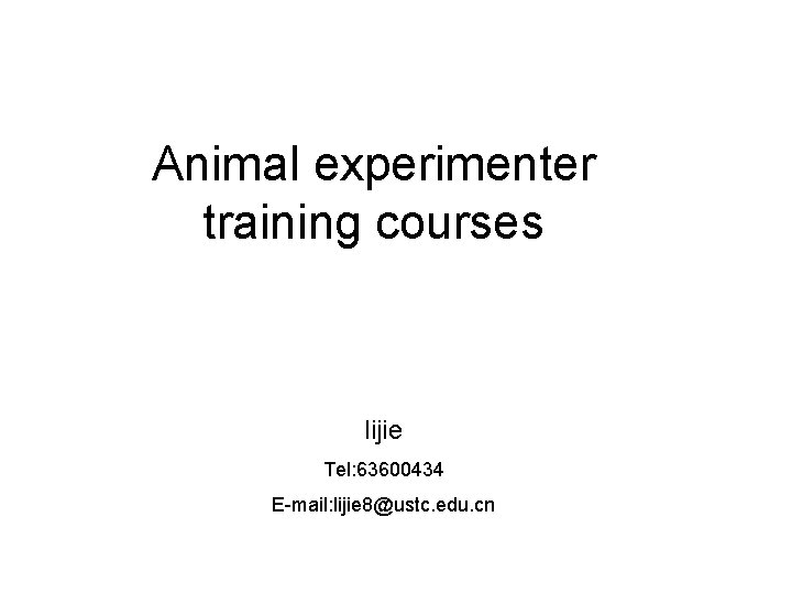 Animal experimenter training courses lijie Tel: 63600434 E-mail: lijie 8@ustc. edu. cn 