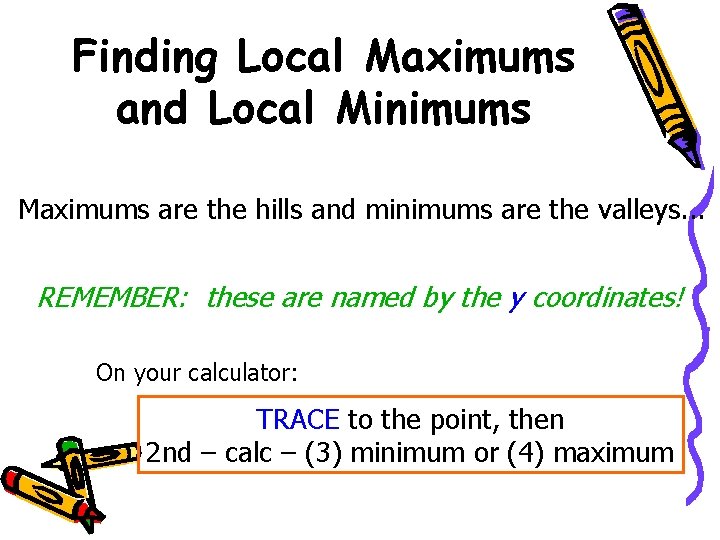 Finding Local Maximums and Local Minimums Maximums are the hills and minimums are the